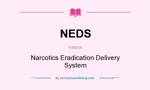 What does NEDS mean? It stands for Narcotics Eradication Delivery System