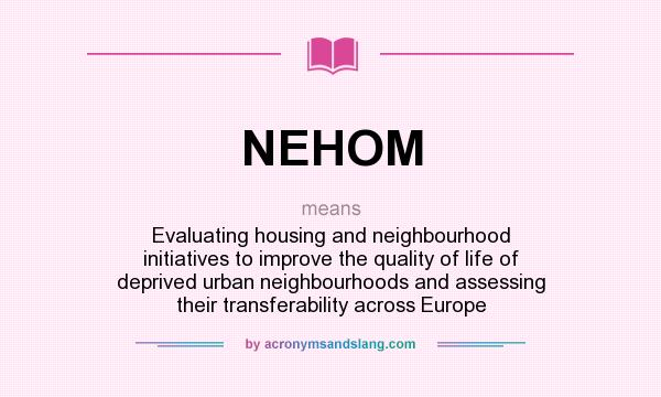 What does NEHOM mean? It stands for Evaluating housing and neighbourhood initiatives to improve the quality of life of deprived urban neighbourhoods and assessing their transferability across Europe