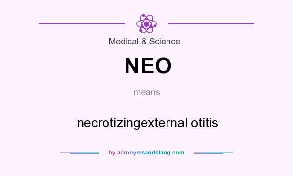 What does NEO mean? It stands for necrotizingexternal otitis