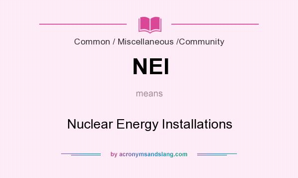 What does NEI mean? It stands for Nuclear Energy Installations
