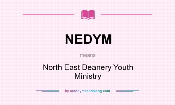 What does NEDYM mean? It stands for North East Deanery Youth Ministry