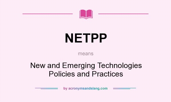 What does NETPP mean? It stands for New and Emerging Technologies Policies and Practices