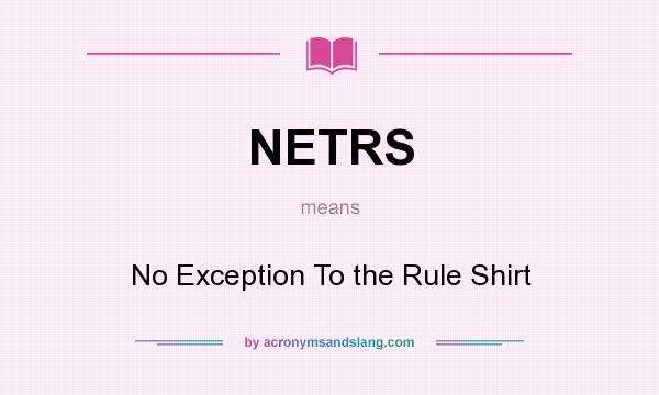 What does NETRS mean? It stands for No Exception To the Rule Shirt