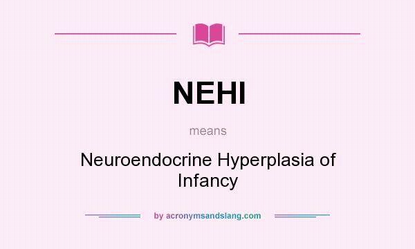 What does NEHI mean? It stands for Neuroendocrine Hyperplasia of Infancy