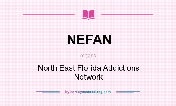 What does NEFAN mean? It stands for North East Florida Addictions Network