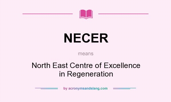 What does NECER mean? It stands for North East Centre of Excellence in Regeneration