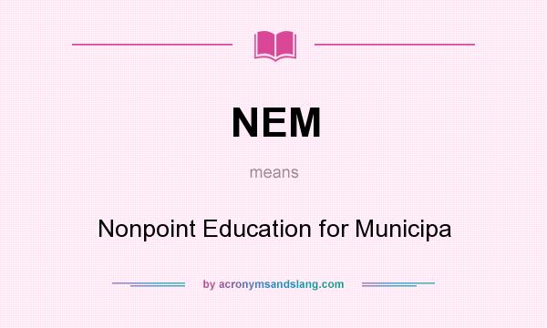 What does NEM mean? It stands for Nonpoint Education for Municipa
