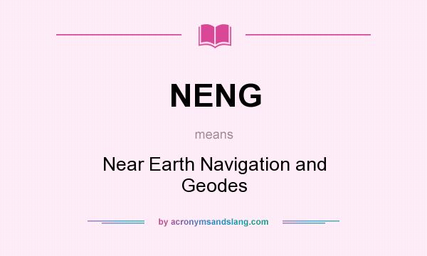What does NENG mean? It stands for Near Earth Navigation and Geodes