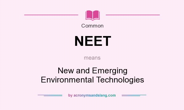 What does NEET mean? It stands for New and Emerging Environmental Technologies