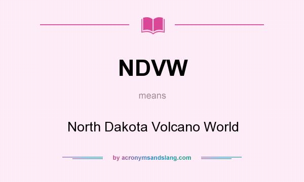 What does NDVW mean? It stands for North Dakota Volcano World