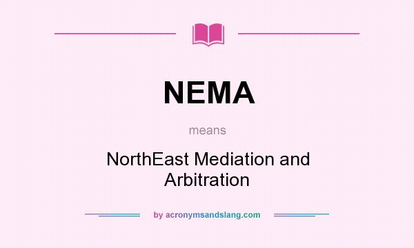 What does NEMA mean? It stands for NorthEast Mediation and Arbitration