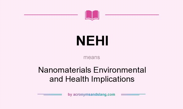 What does NEHI mean? It stands for Nanomaterials Environmental and Health Implications