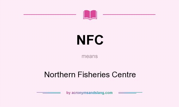 What does NFC mean? It stands for Northern Fisheries Centre