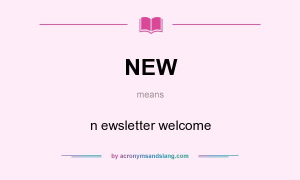 What does NEW mean? It stands for n ewsletter welcome