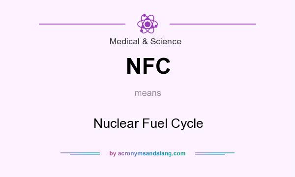 What does NFC mean? It stands for Nuclear Fuel Cycle