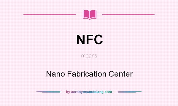 What does NFC mean? It stands for Nano Fabrication Center