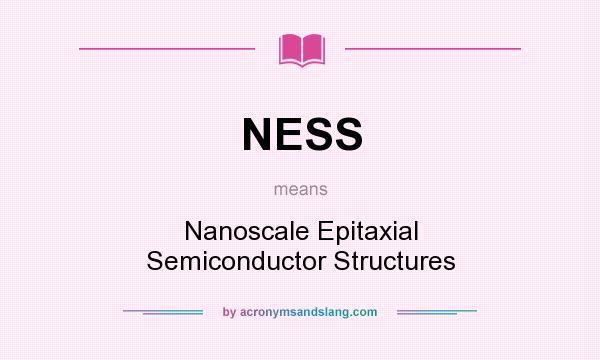 What does NESS mean? It stands for Nanoscale Epitaxial Semiconductor Structures