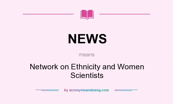 What does NEWS mean? It stands for Network on Ethnicity and Women Scientists