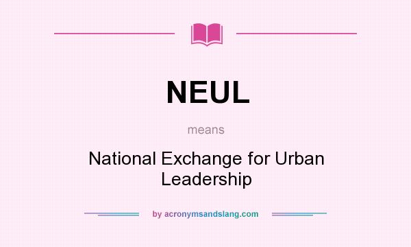What does NEUL mean? It stands for National Exchange for Urban Leadership