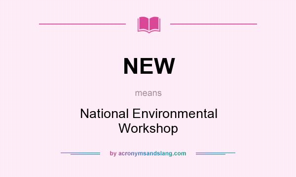 What does NEW mean? It stands for National Environmental Workshop