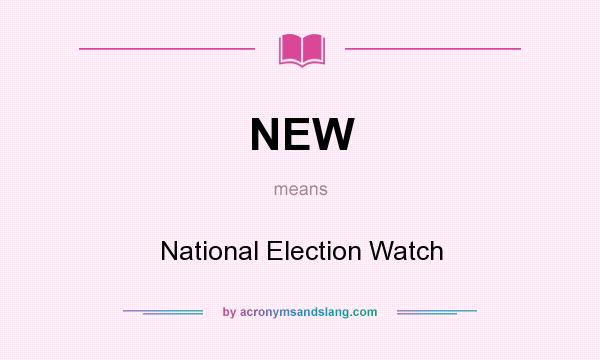 What does NEW mean? It stands for National Election Watch