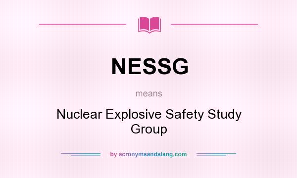 What does NESSG mean? It stands for Nuclear Explosive Safety Study Group