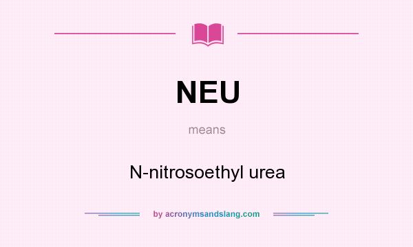 What does NEU mean? It stands for N-nitrosoethyl urea