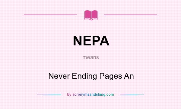 What does NEPA mean? It stands for Never Ending Pages An