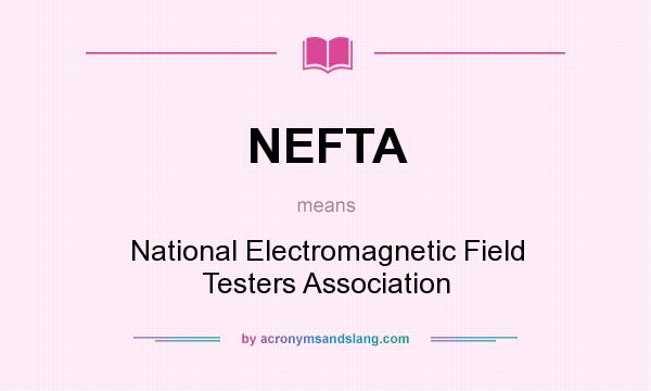 What does NEFTA mean? It stands for National Electromagnetic Field Testers Association