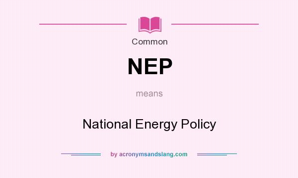 What does NEP mean? It stands for National Energy Policy