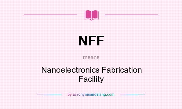 What does NFF mean? It stands for Nanoelectronics Fabrication Facility