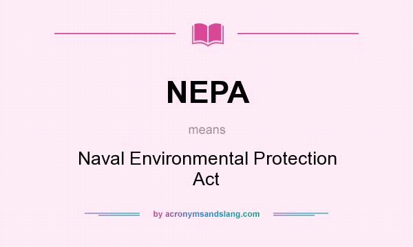 What does NEPA mean? It stands for Naval Environmental Protection Act
