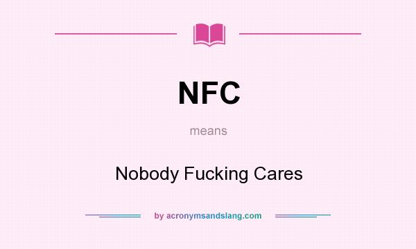 What does NFC mean? It stands for Nobody Fucking Cares