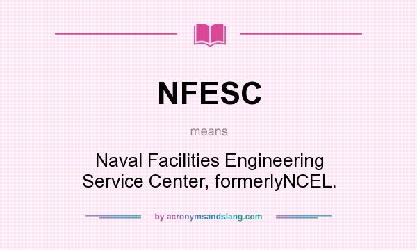 What does NFESC mean? It stands for Naval Facilities Engineering Service Center, formerlyNCEL.