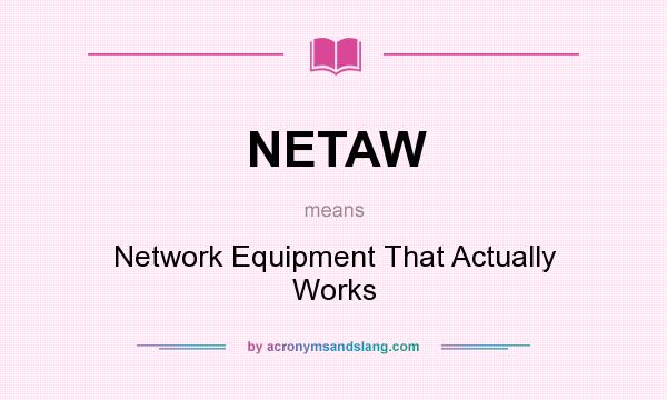 What does NETAW mean? It stands for Network Equipment That Actually Works