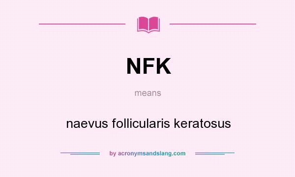 What does NFK mean? It stands for naevus follicularis keratosus