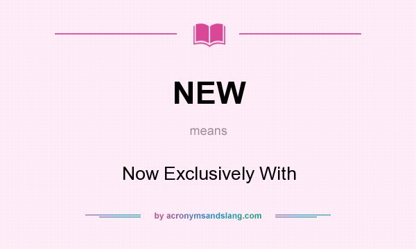 What does NEW mean? It stands for Now Exclusively With
