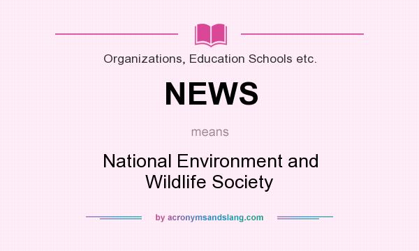 What does NEWS mean? It stands for National Environment and Wildlife Society