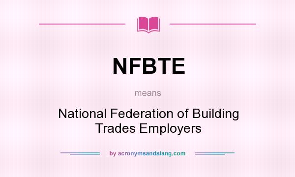 What does NFBTE mean? It stands for National Federation of Building Trades Employers