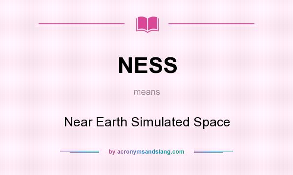 What does NESS mean? It stands for Near Earth Simulated Space