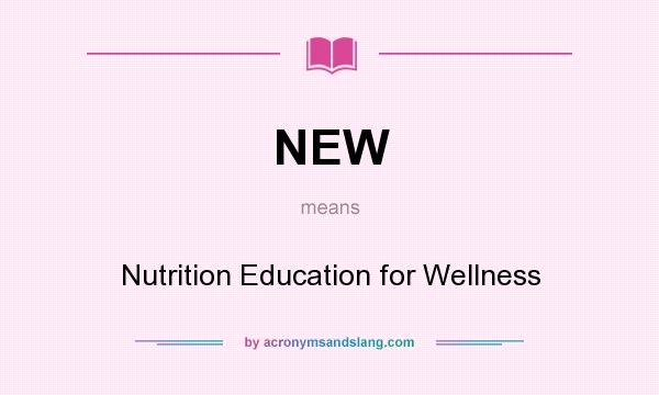 What does NEW mean? It stands for Nutrition Education for Wellness