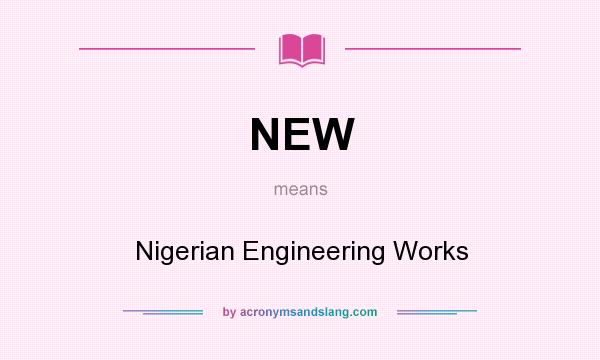 What does NEW mean? It stands for Nigerian Engineering Works
