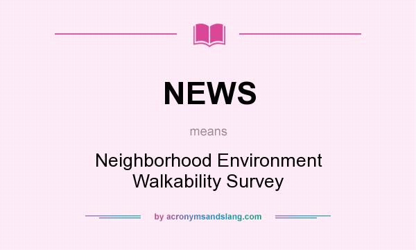 What does NEWS mean? It stands for Neighborhood Environment Walkability Survey