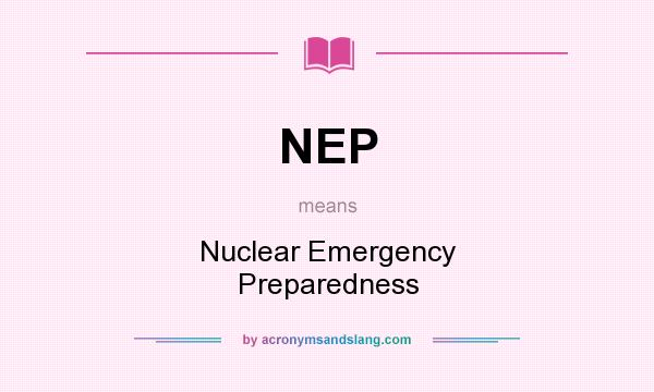 What does NEP mean? It stands for Nuclear Emergency Preparedness