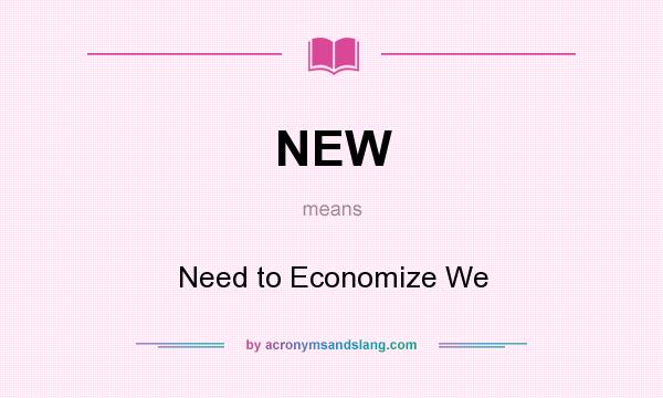 What does NEW mean? It stands for Need to Economize We