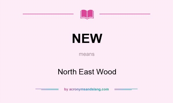 What does NEW mean? It stands for North East Wood