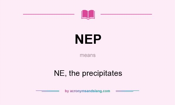 What does NEP mean? It stands for NE, the precipitates