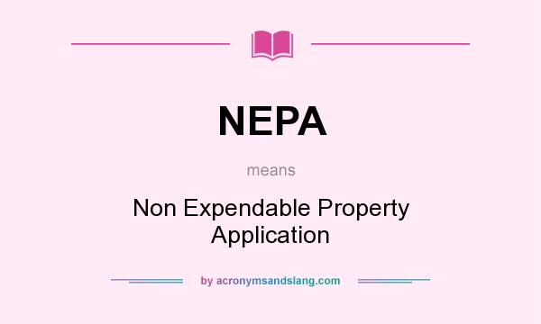 What does NEPA mean? It stands for Non Expendable Property Application