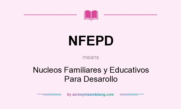 What does NFEPD mean? It stands for Nucleos Familiares y Educativos Para Desarollo
