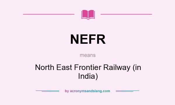 What does NEFR mean? It stands for North East Frontier Railway (in India)